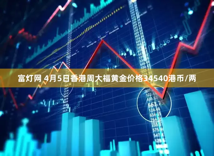 富灯网 4月5日香港周大福黄金价格34540港币/两