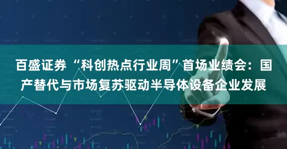 百盛证券 “科创热点行业周”首场业绩会：国产替代与市场复苏驱动半导体设备企业发展