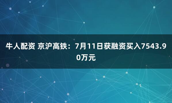 牛人配资 京沪高铁：7月11日获融资买入7543.90万元