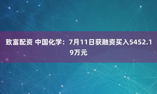 致富配资 中国化学：7月11日获融资买入5452.19万元