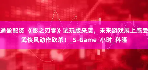 通盈配资 《影之刃零》试玩版来袭，未来游戏展上感受武侠风动作砍杀！_S-Game_小时_科隆
