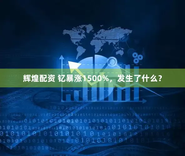辉煌配资 钇暴涨1500%，发生了什么？