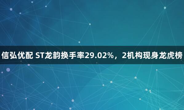 信弘优配 ST龙韵换手率29.02%，2机构现身龙虎榜